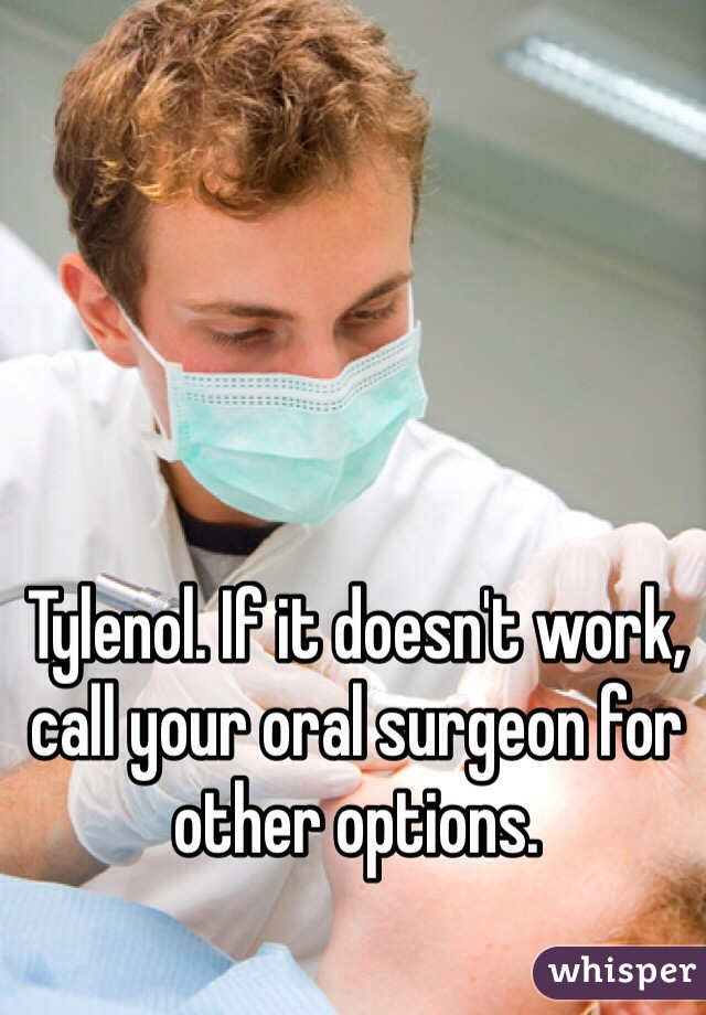Tylenol. If it doesn't work, call your oral surgeon for other options.
