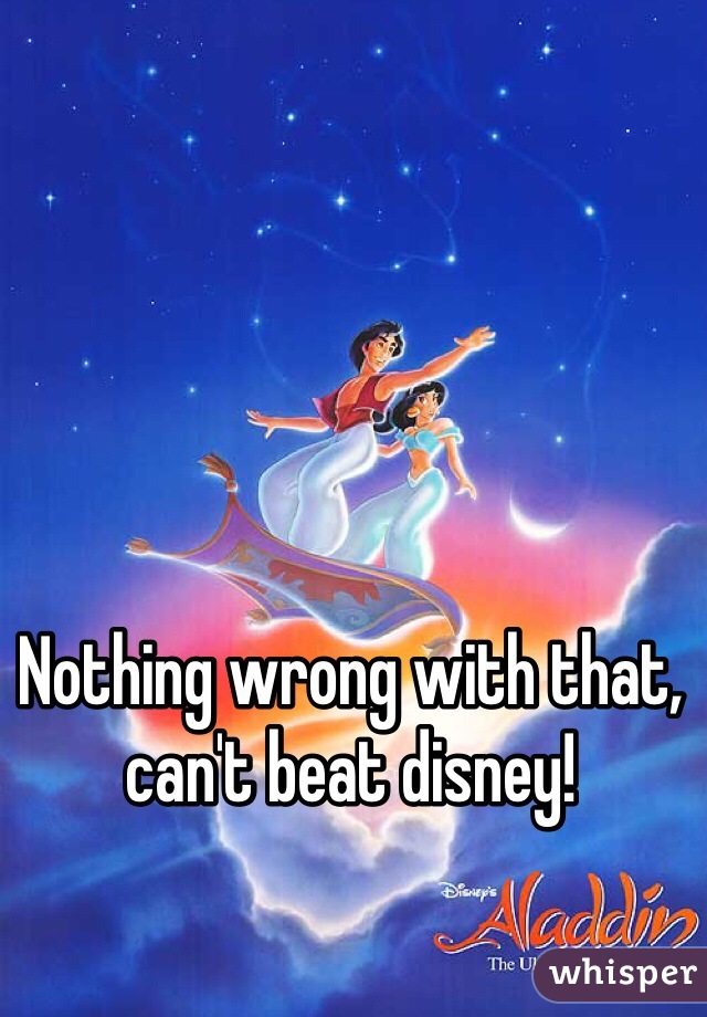 Nothing wrong with that, can't beat disney!