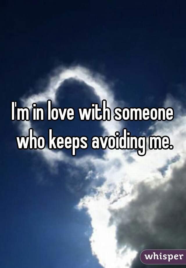 I'm in love with someone who keeps avoiding me.