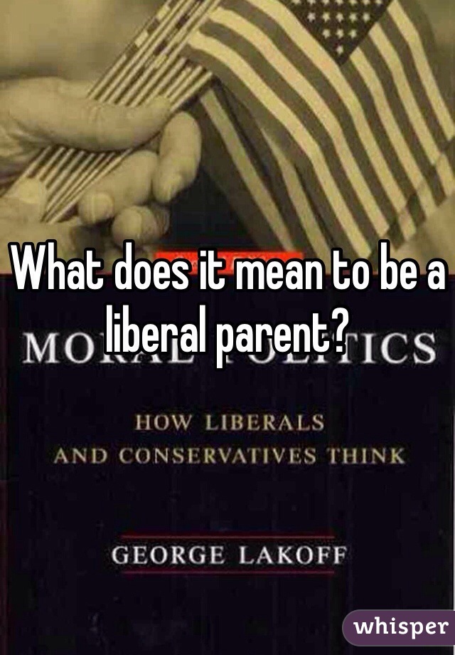 What does it mean to be a liberal parent?