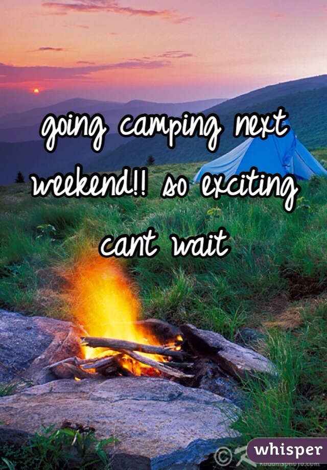 going camping next weekend!! so exciting cant wait