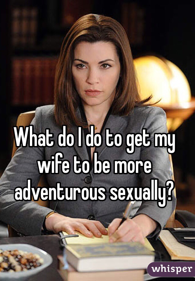 What do I do to get my wife to be more adventurous sexually?