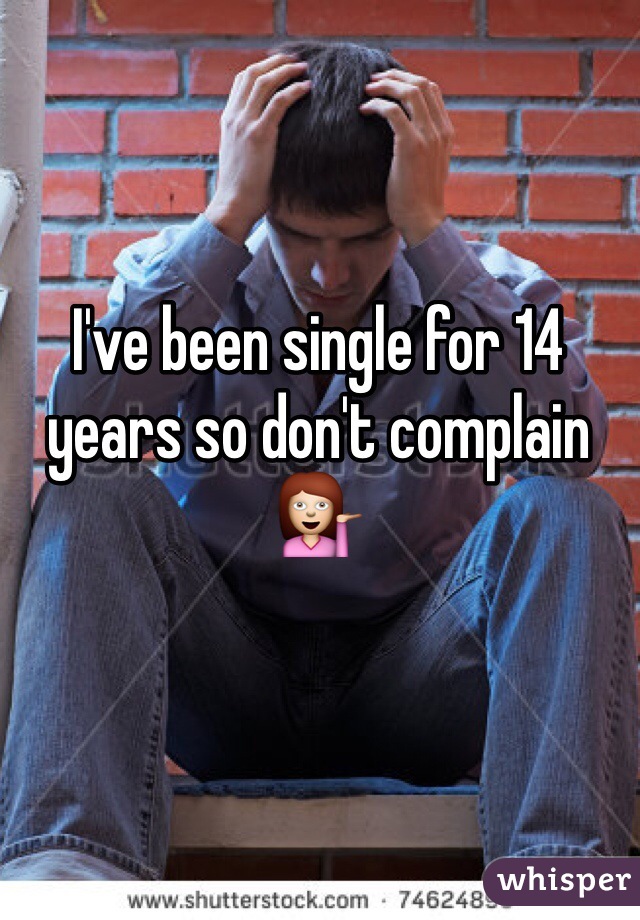 I've been single for 14 years so don't complain 💁