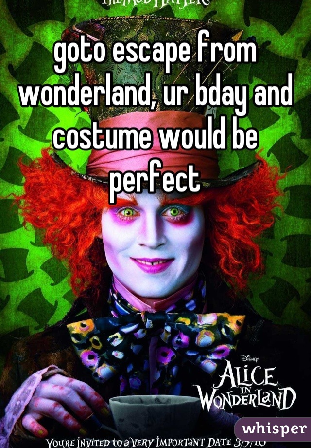 goto escape from wonderland, ur bday and costume would be perfect