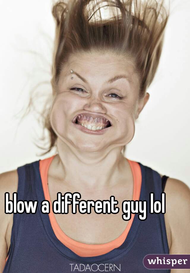 blow a different guy lol