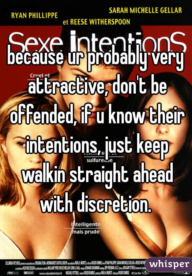 because ur probably very attractive, don't be offended, if u know their intentions, just keep walkin straight ahead with discretion. 