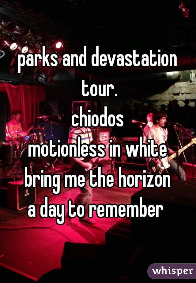 parks and devastation tour.
chiodos
motionless in white
bring me the horizon
a day to remember 