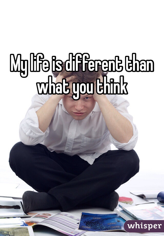 My life is different than what you think 