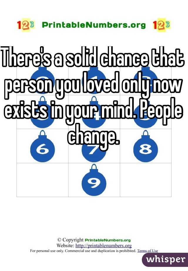 There's a solid chance that person you loved only now exists in your mind. People change.