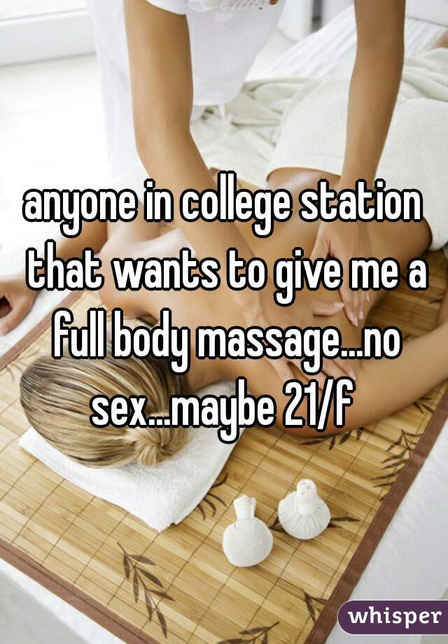 anyone in college station that wants to give me a full body massage...no sex...maybe 21/f 