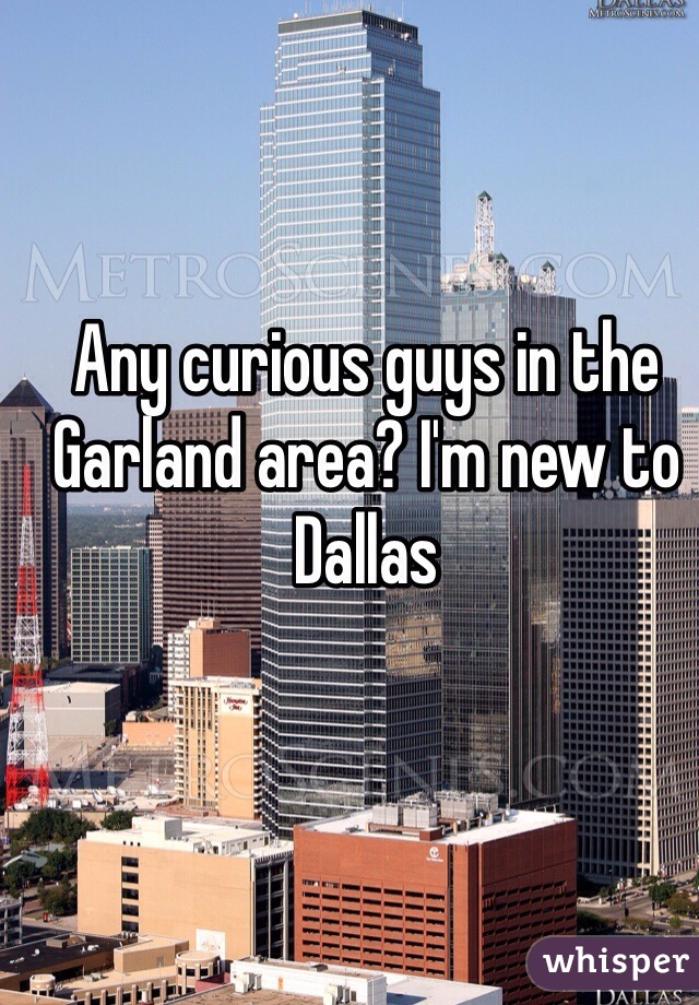 Any curious guys in the Garland area? I'm new to Dallas 