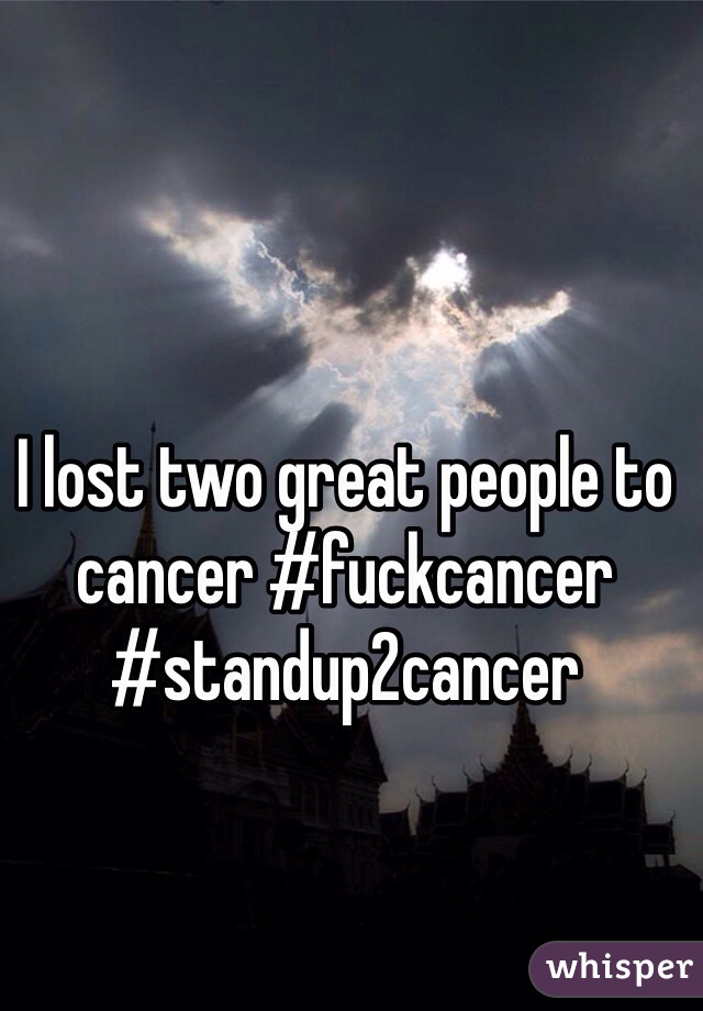 I lost two great people to cancer #fuckcancer #standup2cancer