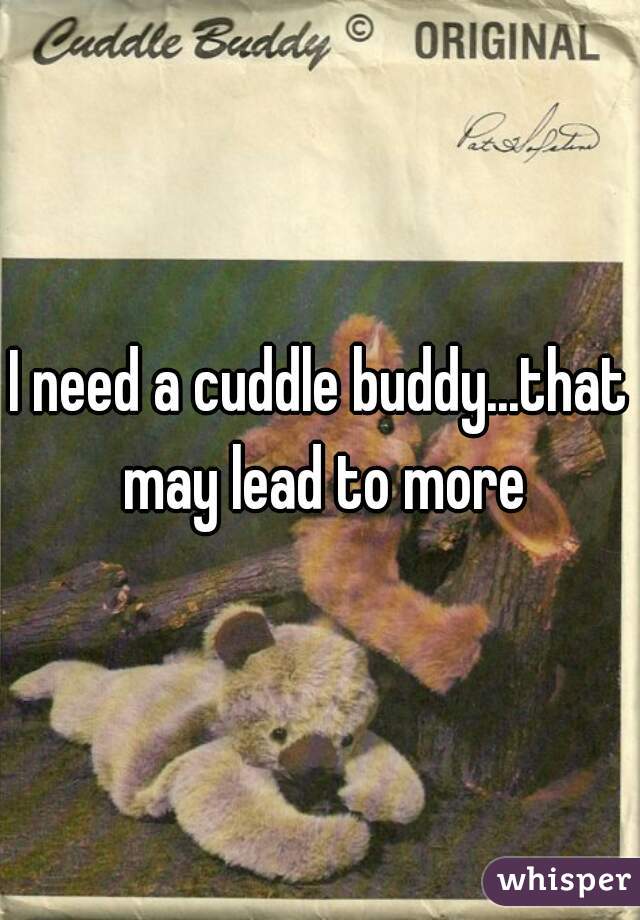 I need a cuddle buddy...that may lead to more