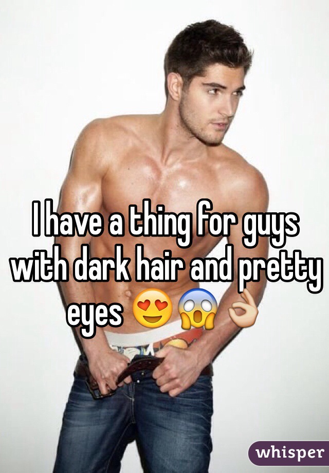 I have a thing for guys with dark hair and pretty eyes 😍😱👌