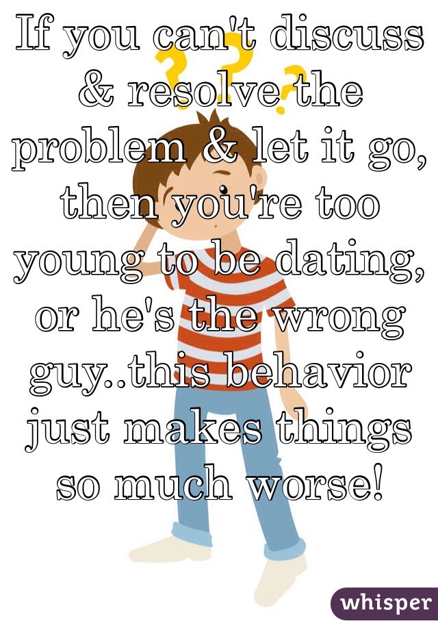 If you can't discuss & resolve the problem & let it go, then you're too young to be dating, or he's the wrong guy..this behavior just makes things so much worse!