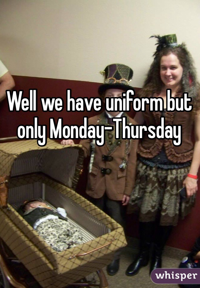 Well we have uniform but only Monday-Thursday 