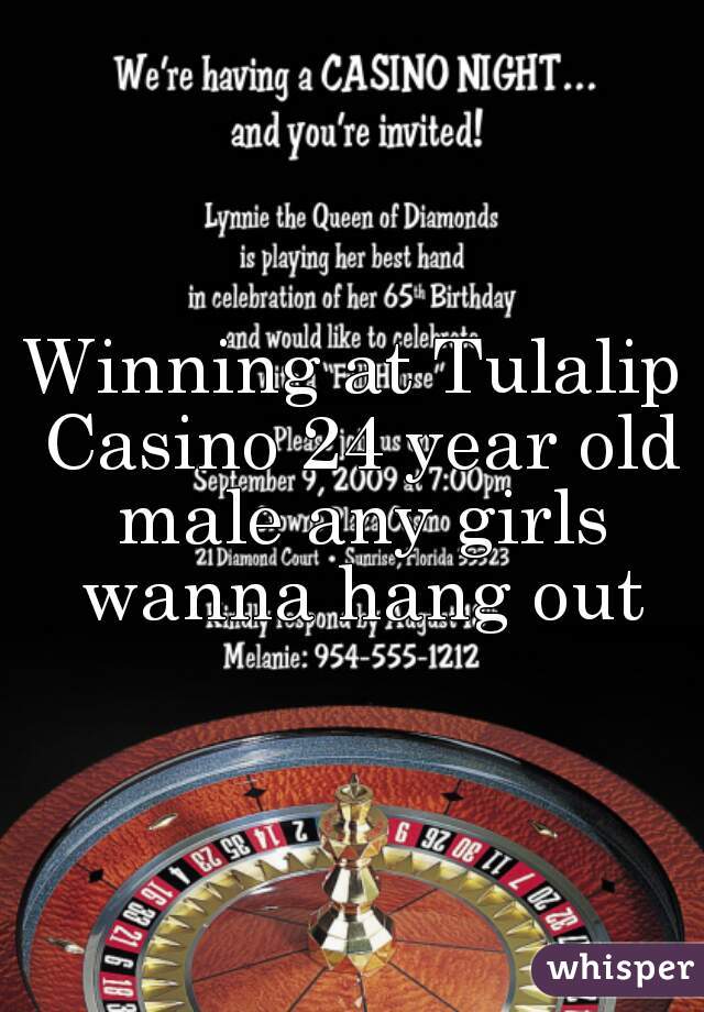 Winning at Tulalip Casino 24 year old male any girls wanna hang out