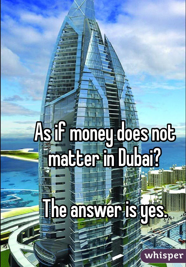 As if money does not matter in Dubai? 

The answer is yes.