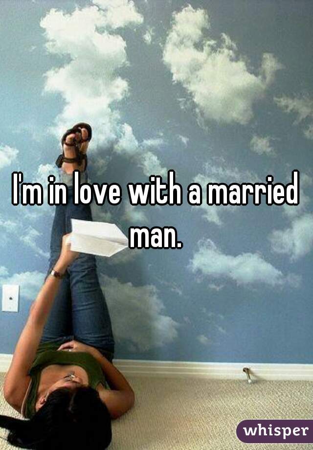 I'm in love with a married man. 