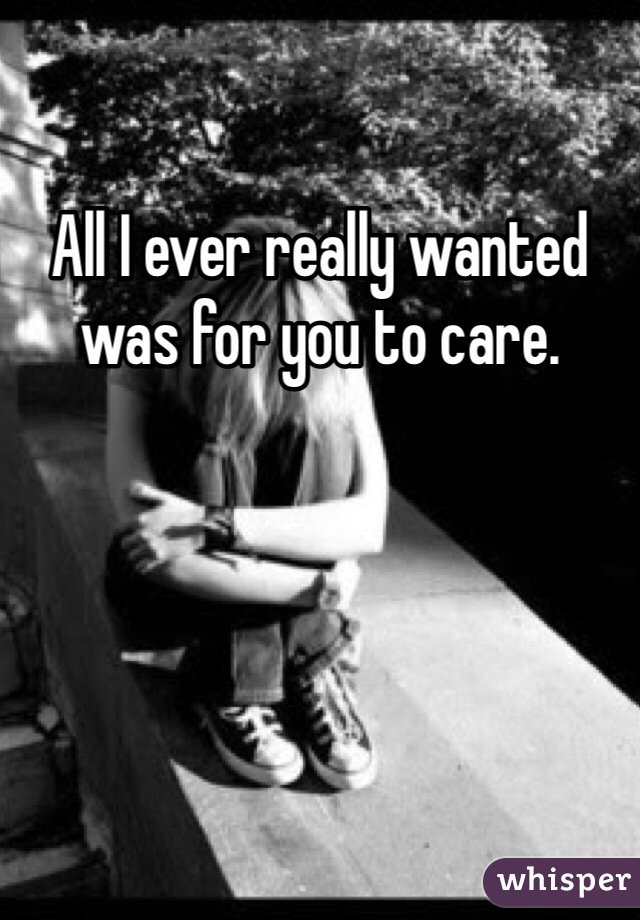 All I ever really wanted was for you to care. 