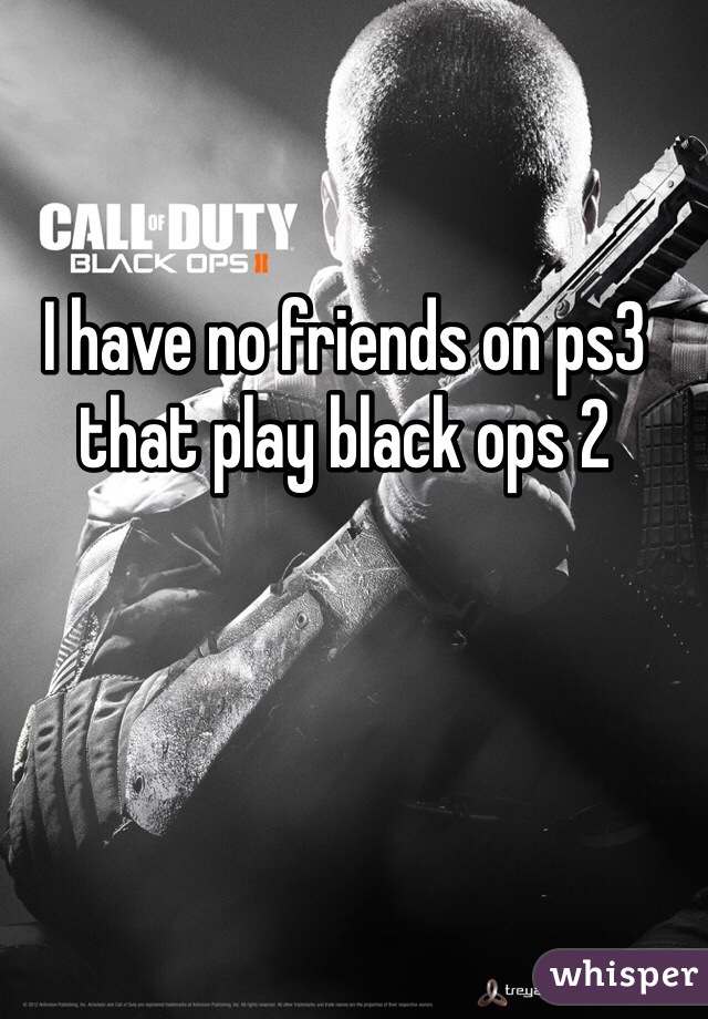 I have no friends on ps3 that play black ops 2 