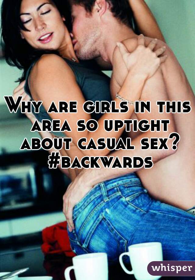 Why are girls in this area so uptight about casual sex? #backwards