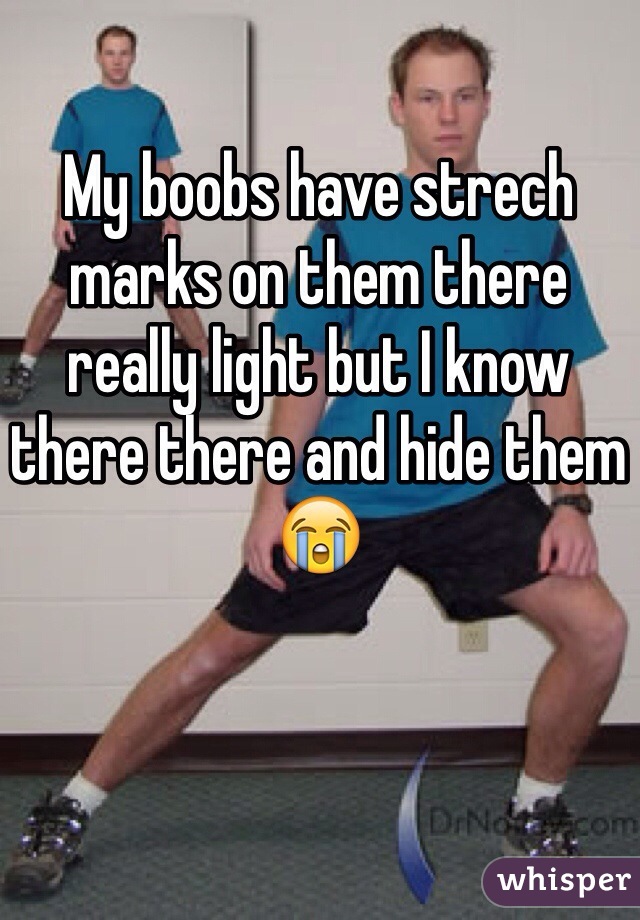 My boobs have strech marks on them there really light but I know there there and hide them 😭