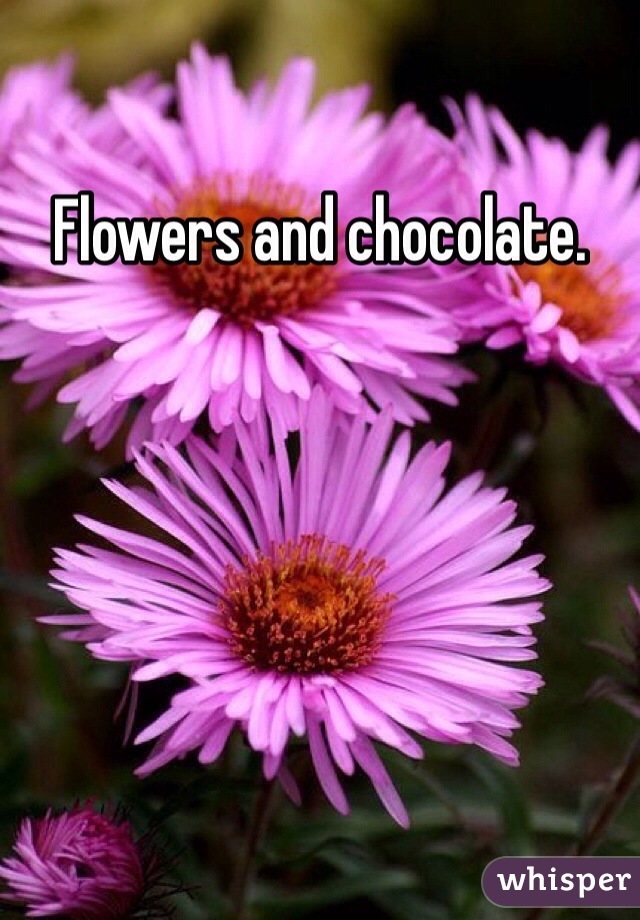 Flowers and chocolate.