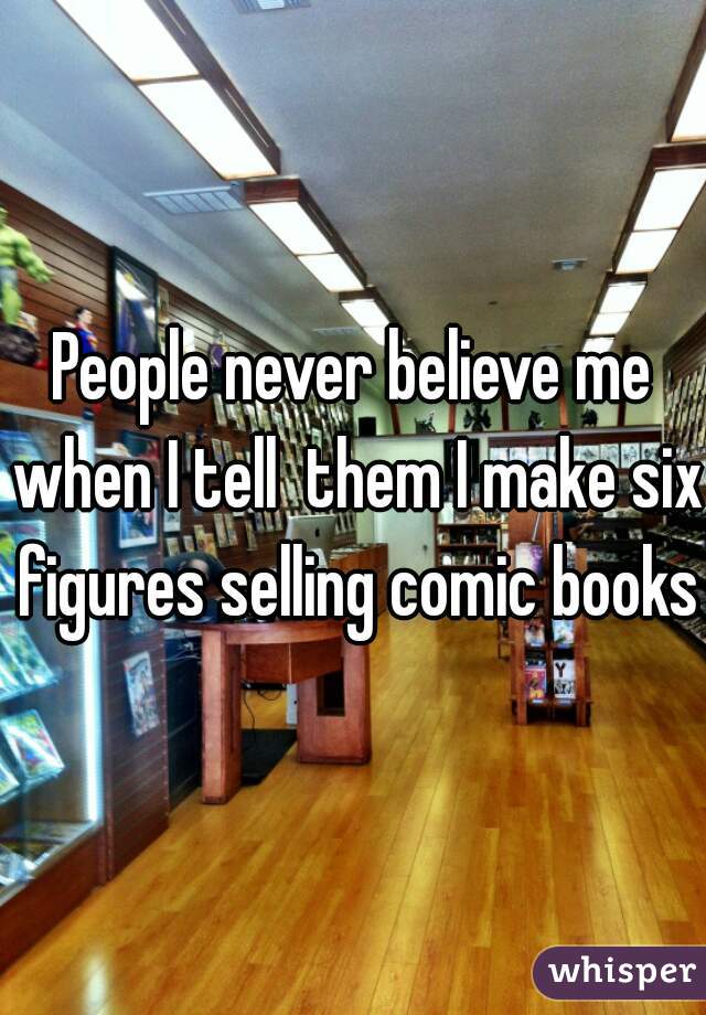 People never believe me when I tell  them I make six figures selling comic books.