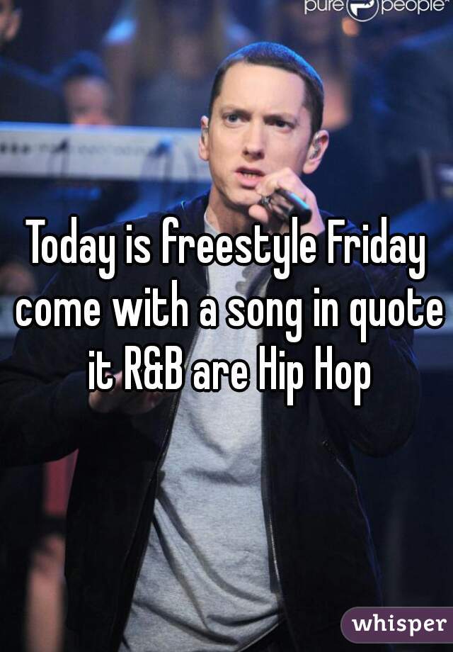 Today is freestyle Friday come with a song in quote it R&B are Hip Hop