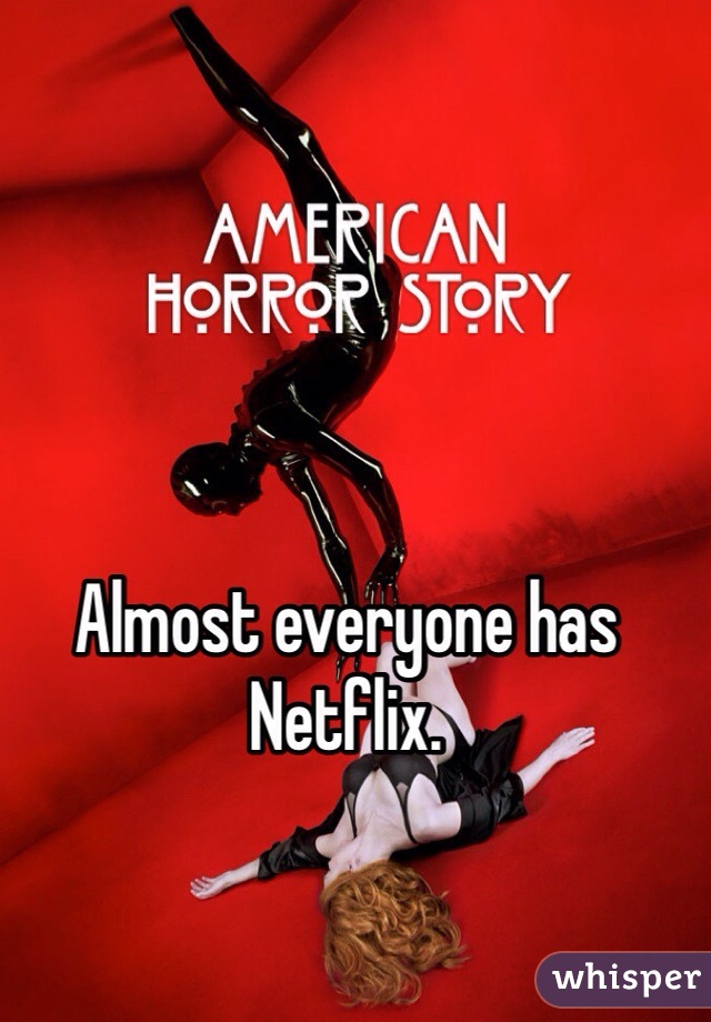 Almost everyone has Netflix. 