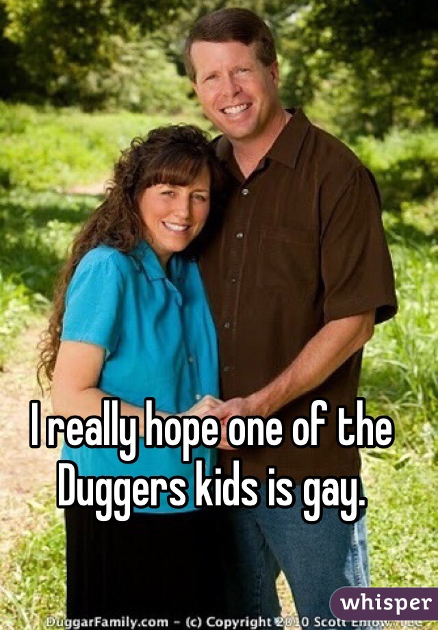 I really hope one of the Duggers kids is gay. 