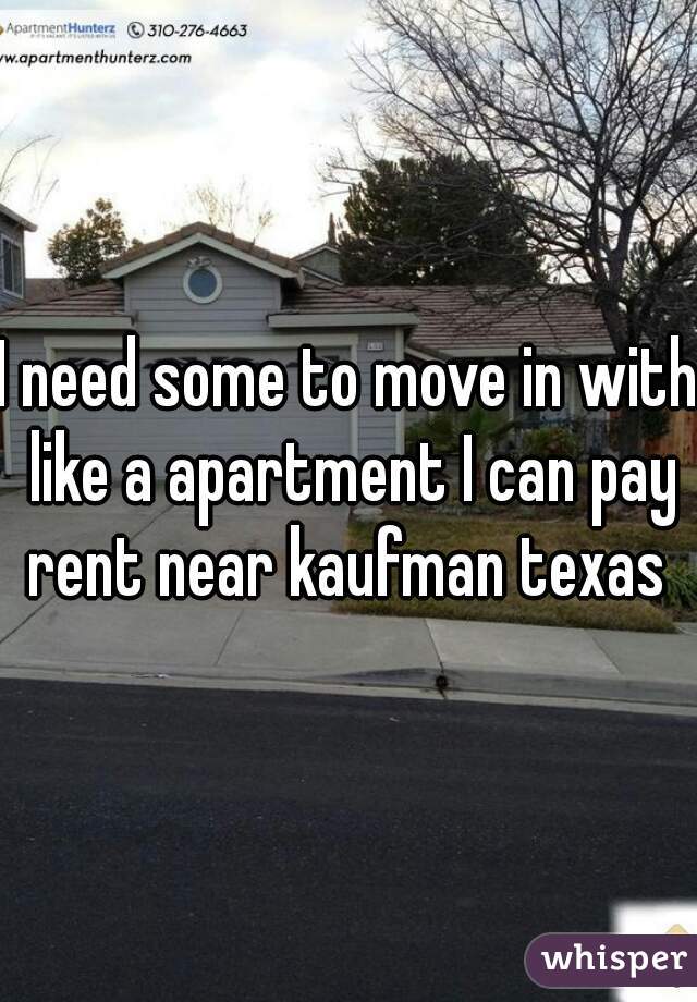 I need some to move in with like a apartment I can pay rent near kaufman texas 