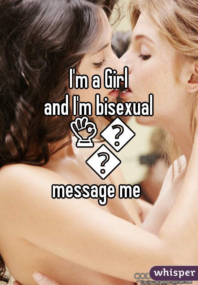 I'm a Girl
and I'm bisexual 👌💕💓
message me 