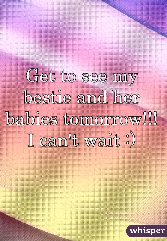 Get to see my bestie and her babies tomorrow!!! I can't wait :) 