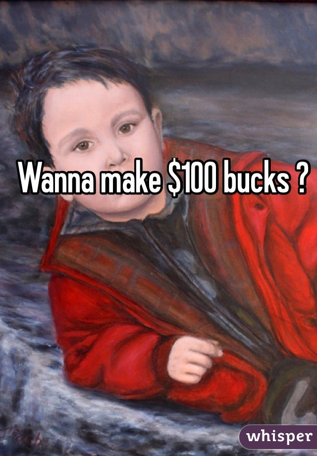 Wanna make $100 bucks ?