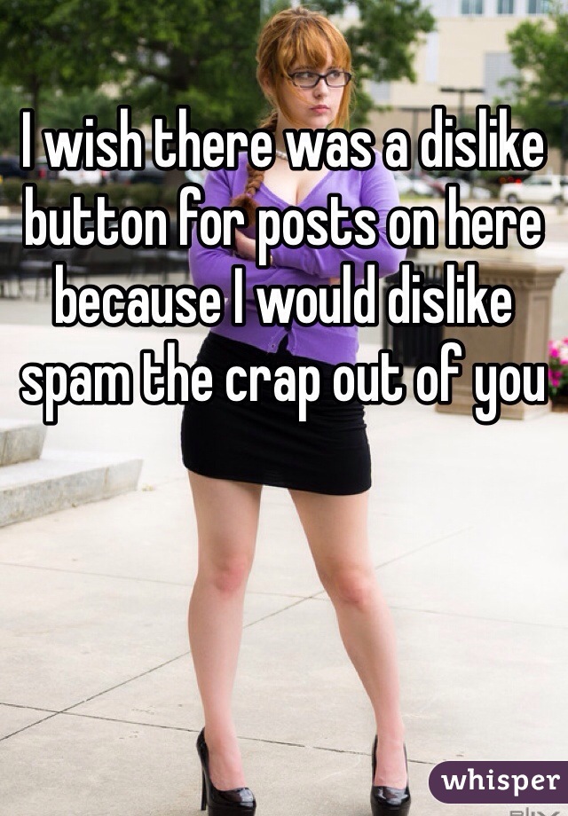 I wish there was a dislike button for posts on here because I would dislike spam the crap out of you