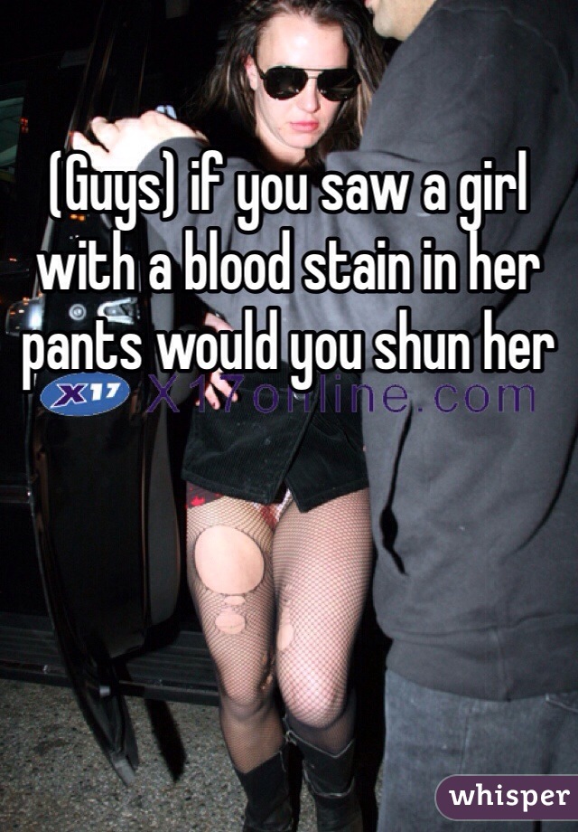 (Guys) if you saw a girl with a blood stain in her pants would you shun her 