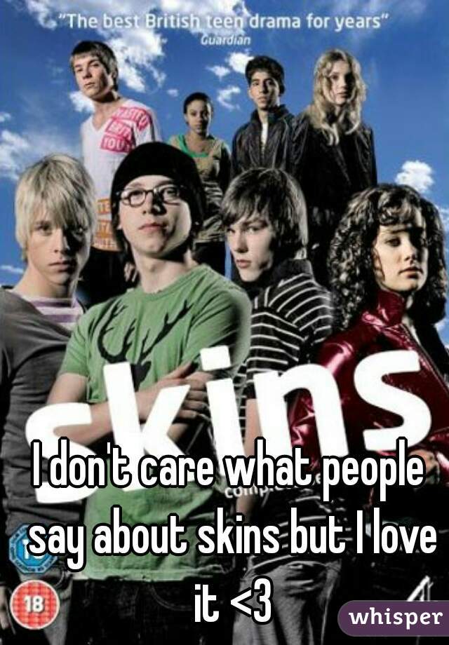 I don't care what people say about skins but I love it <3
