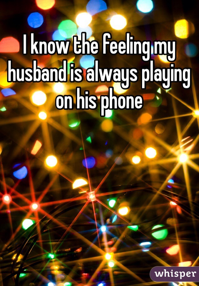 I know the feeling my husband is always playing on his phone 