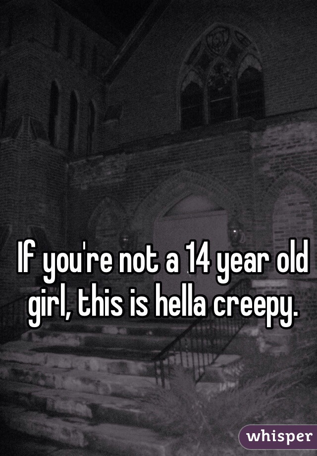 If you're not a 14 year old girl, this is hella creepy. 
