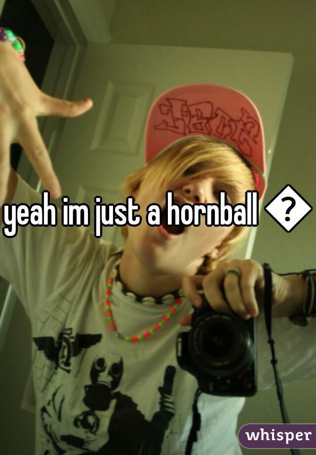 yeah im just a hornball 😳