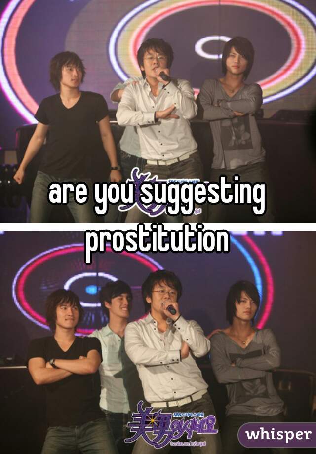 are you suggesting prostitution 
