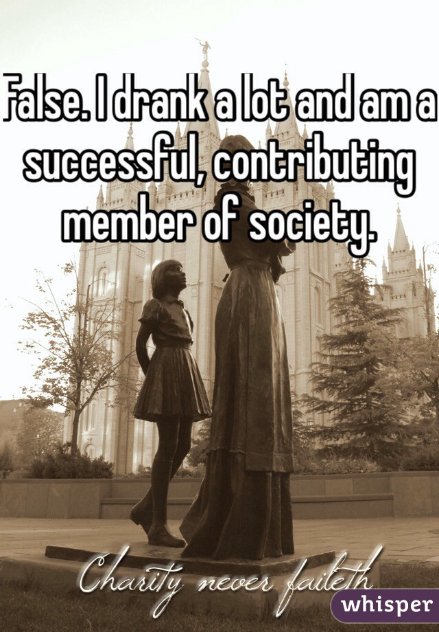 False. I drank a lot and am a successful, contributing member of society. 