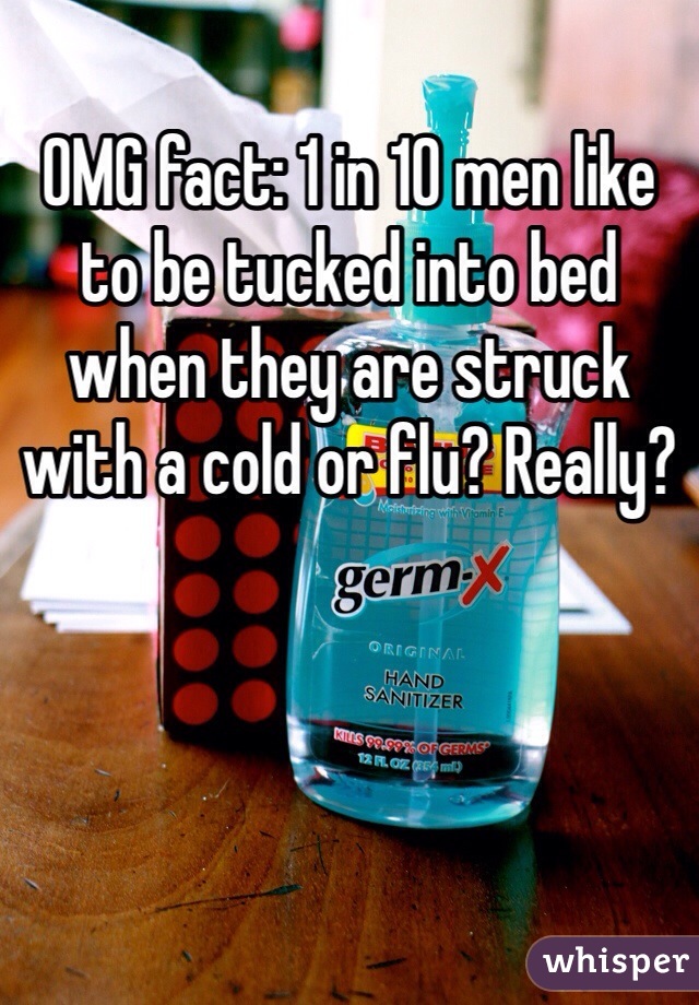 OMG fact: 1 in 10 men like to be tucked into bed when they are struck with a cold or flu? Really?