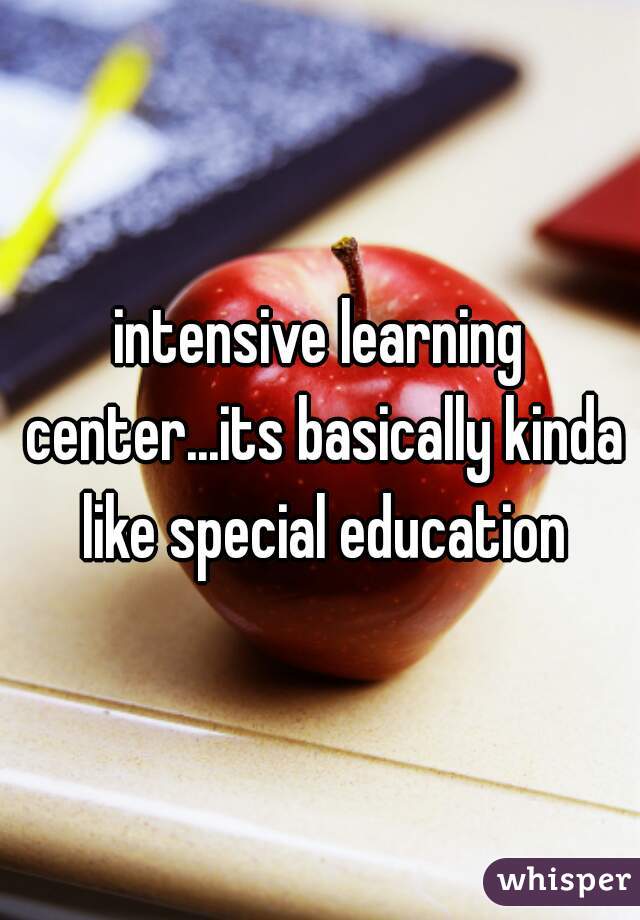 intensive learning center...its basically kinda like special education