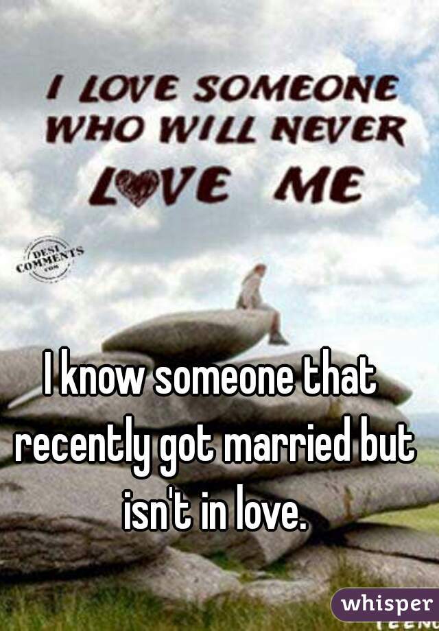 I know someone that recently got married but isn't in love.