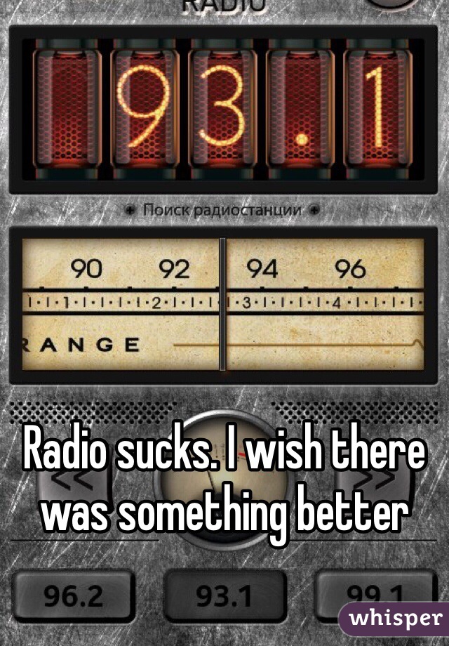 Radio sucks. I wish there was something better