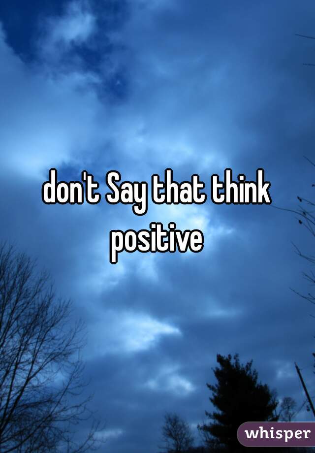don't Say that think positive 