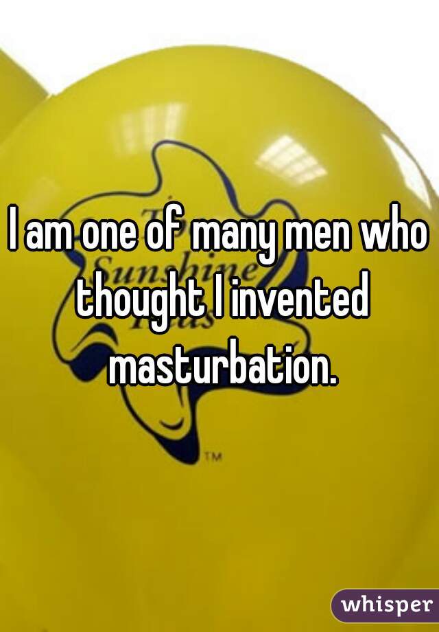 I am one of many men who thought I invented masturbation.